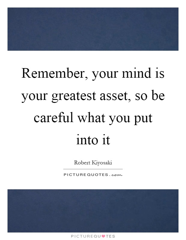 Remember, your mind is your greatest asset, so be careful what you put into it Picture Quote #1