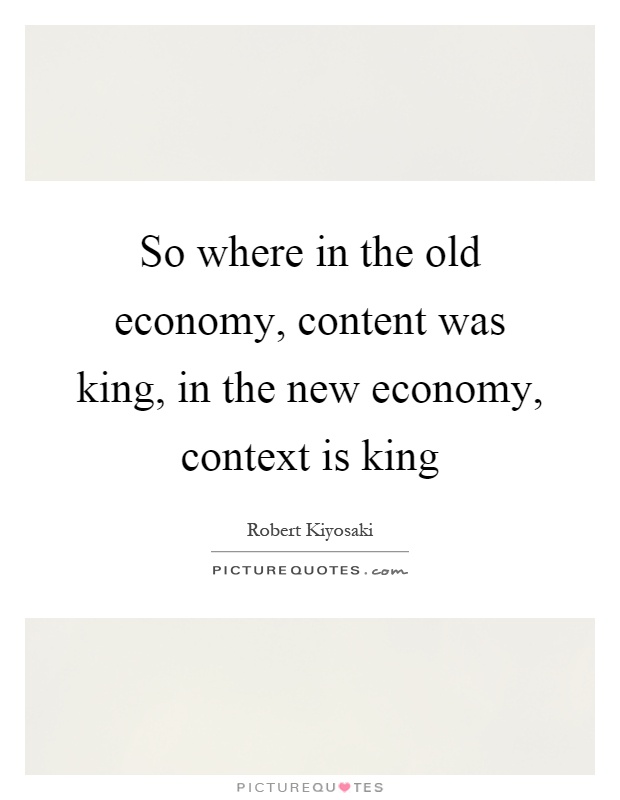 So where in the old economy, content was king, in the new economy, context is king Picture Quote #1