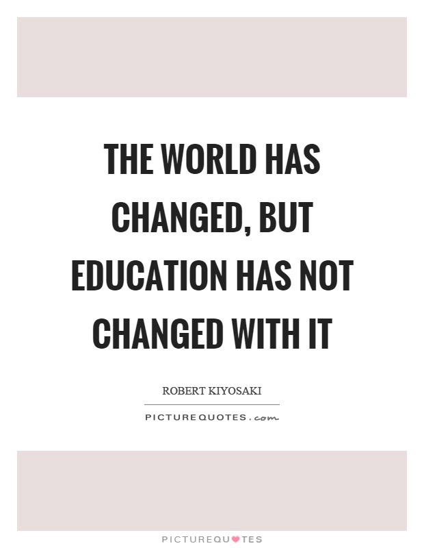 The world has changed, but education has not changed with it Picture Quote #1