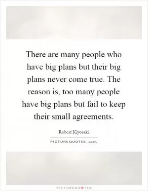 There are many people who have big plans but their big plans never come true. The reason is, too many people have big plans but fail to keep their small agreements Picture Quote #1