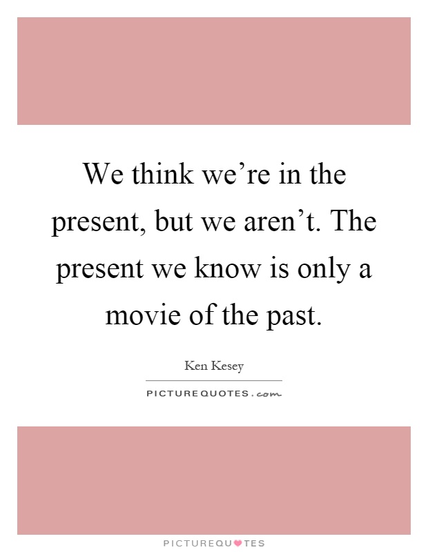 We think we're in the present, but we aren't. The present we know is only a movie of the past Picture Quote #1