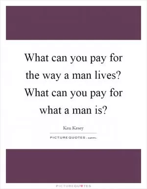 What can you pay for the way a man lives? What can you pay for what a man is? Picture Quote #1