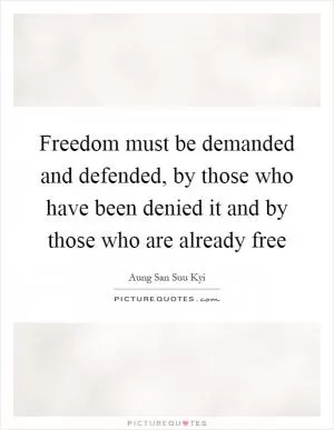 Freedom must be demanded and defended, by those who have been denied it and by those who are already free Picture Quote #1