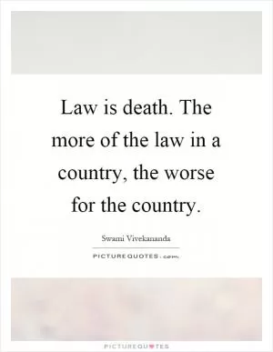 Law is death. The more of the law in a country, the worse for the country Picture Quote #1