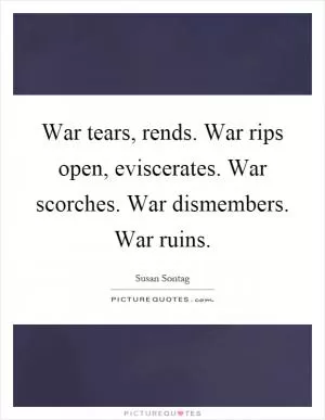 War tears, rends. War rips open, eviscerates. War scorches. War dismembers. War ruins Picture Quote #1