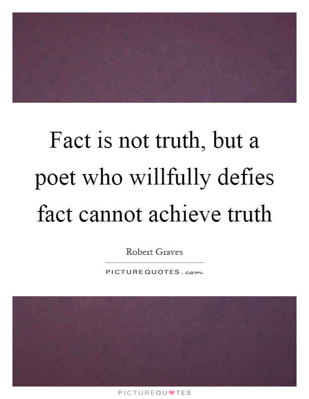 Fact is not truth, but a poet who willfully defies fact cannot achieve truth Picture Quote #1