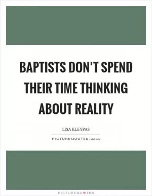Baptists don’t spend their time thinking about reality Picture Quote #1