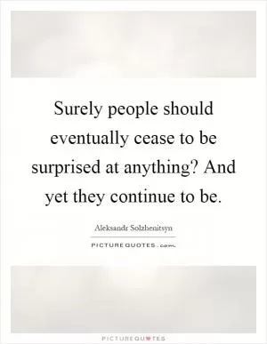Surely people should eventually cease to be surprised at anything? And yet they continue to be Picture Quote #1
