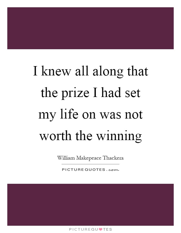 I knew all along that the prize I had set my life on was not worth the winning Picture Quote #1