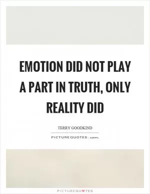 Emotion did not play a part in truth, only reality did Picture Quote #1
