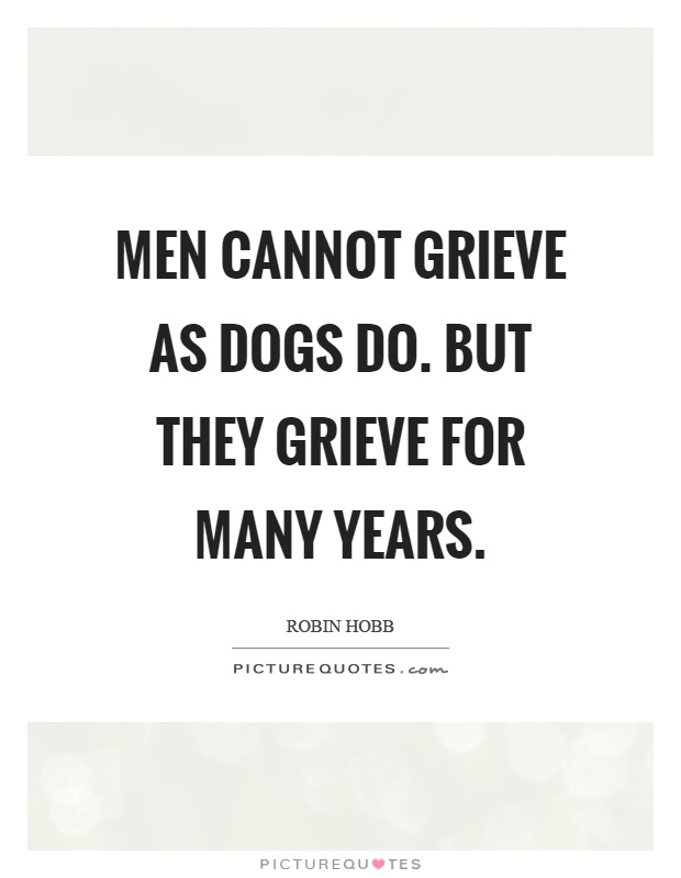 Men cannot grieve as dogs do. But they grieve for many years Picture Quote #1