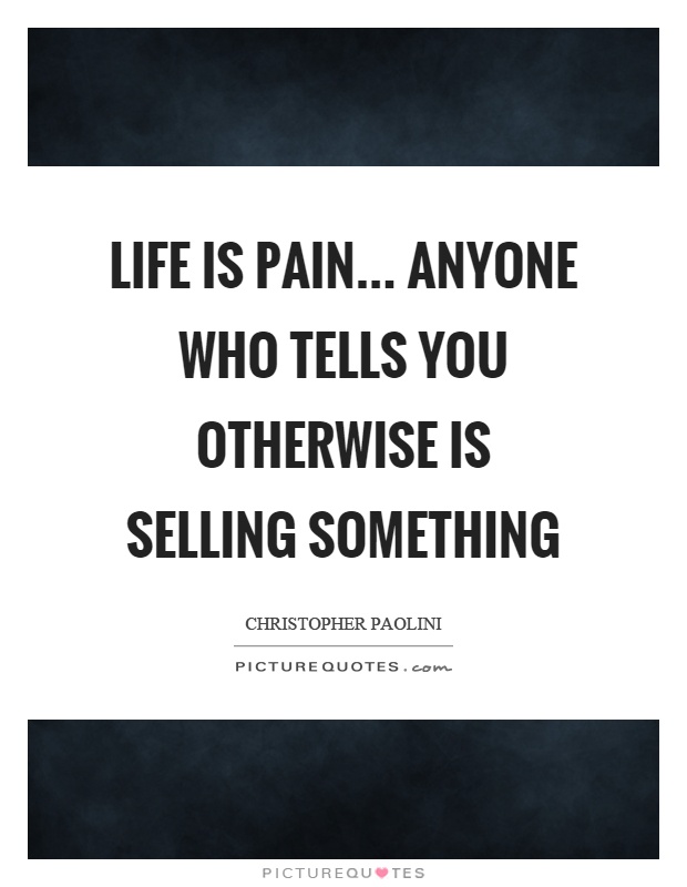Life is pain... anyone who tells you otherwise is selling something Picture Quote #1