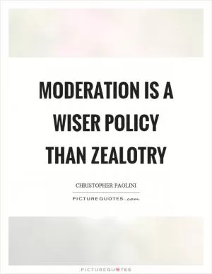 Moderation is a wiser policy than zealotry Picture Quote #1