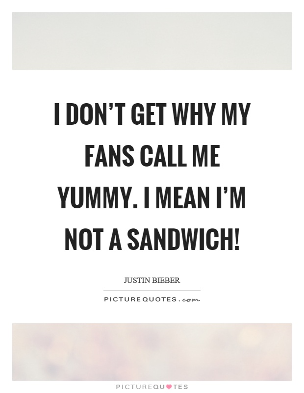 I don't get why my fans call me yummy. I mean I'm not a sandwich! Picture Quote #1