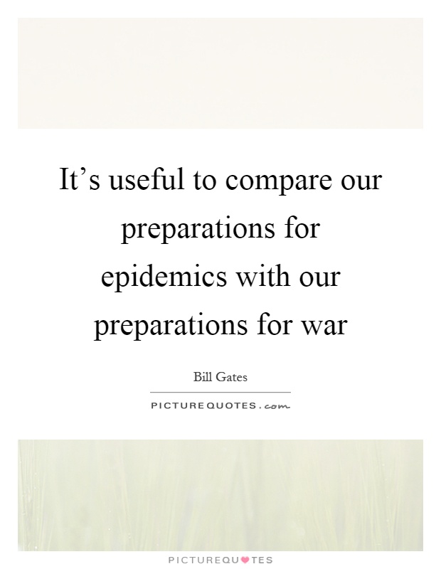 It's useful to compare our preparations for epidemics with our preparations for war Picture Quote #1