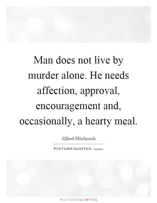 Man does not live by murder alone. He needs affection, approval, encouragement and, occasionally, a hearty meal Picture Quote #1