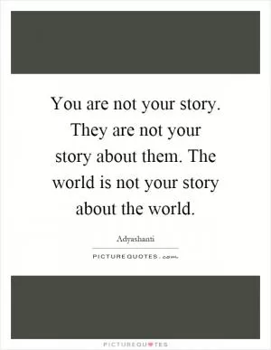 You are not your story. They are not your story about them. The world is not your story about the world Picture Quote #1