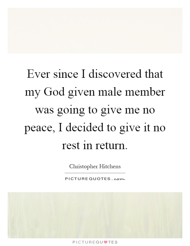 Ever since I discovered that my God given male member was going to give me no peace, I decided to give it no rest in return Picture Quote #1