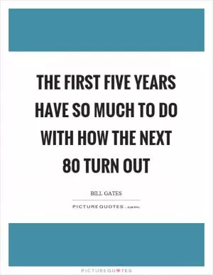 The first five years have so much to do with how the next 80 turn out Picture Quote #1