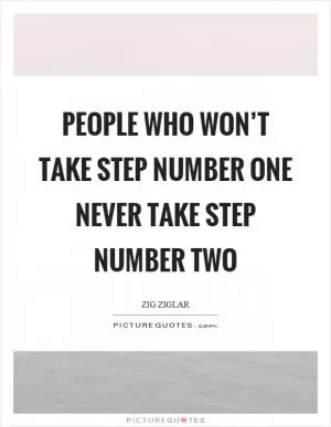 People who won’t take step number one never take step number two Picture Quote #1