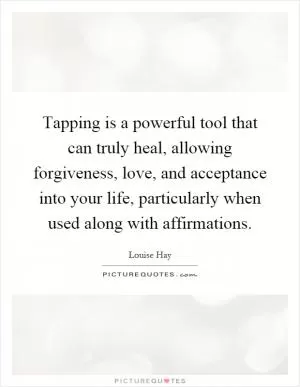 Tapping is a powerful tool that can truly heal, allowing forgiveness, love, and acceptance into your life, particularly when used along with affirmations Picture Quote #1