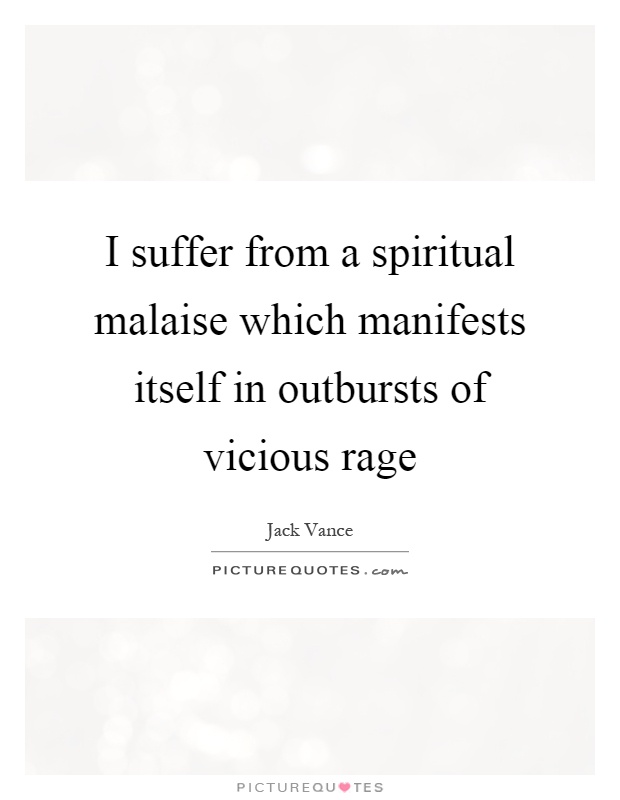 I suffer from a spiritual malaise which manifests itself in outbursts of vicious rage Picture Quote #1