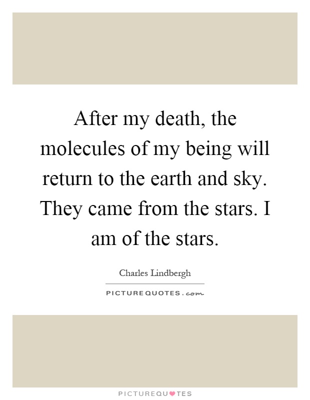 After my death, the molecules of my being will return to the earth and sky. They came from the stars. I am of the stars Picture Quote #1