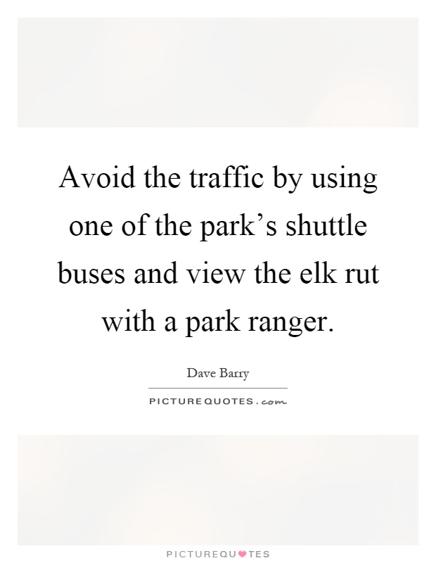 Avoid the traffic by using one of the park's shuttle buses and view the elk rut with a park ranger Picture Quote #1