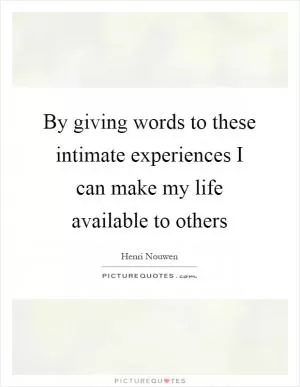 By giving words to these intimate experiences I can make my life available to others Picture Quote #1
