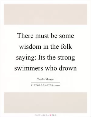 There must be some wisdom in the folk saying: Its the strong swimmers who drown Picture Quote #1