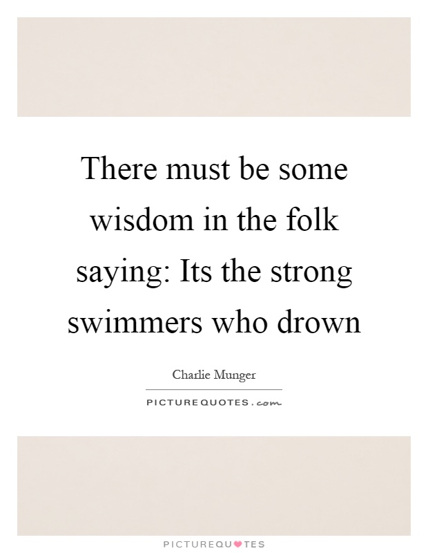 There must be some wisdom in the folk saying: Its the strong swimmers who drown Picture Quote #1