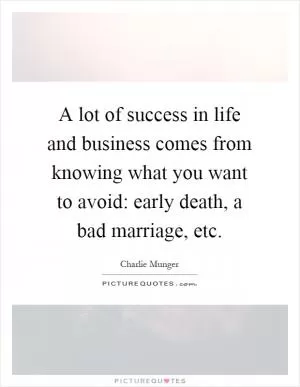 A lot of success in life and business comes from knowing what you want to avoid: early death, a bad marriage, etc Picture Quote #1