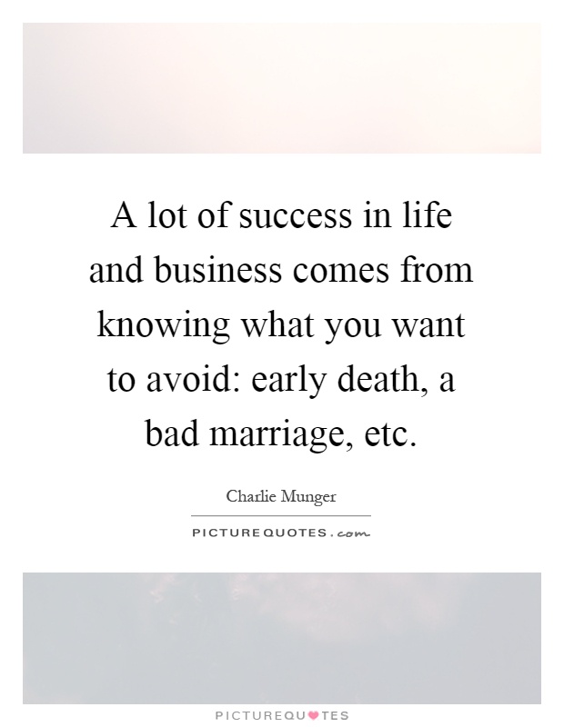 A lot of success in life and business comes from knowing what you want to avoid: early death, a bad marriage, etc Picture Quote #1