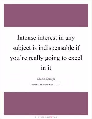 Intense interest in any subject is indispensable if you’re really going to excel in it Picture Quote #1