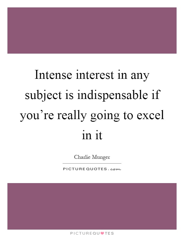 Intense interest in any subject is indispensable if you're really going to excel in it Picture Quote #1
