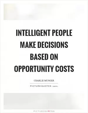 Intelligent people make decisions based on opportunity costs Picture Quote #1
