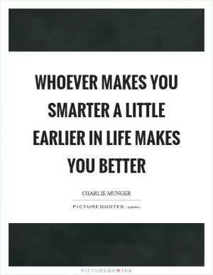 Whoever makes you smarter a little earlier in life makes you better Picture Quote #1