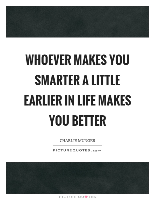 Whoever makes you smarter a little earlier in life makes you better Picture Quote #1
