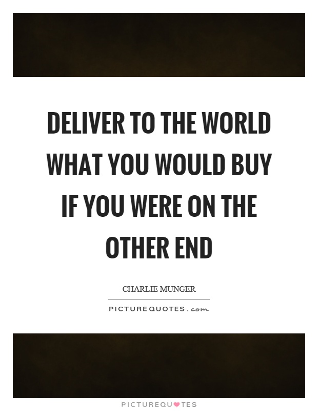 Deliver to the world what you would buy if you were on the other end Picture Quote #1