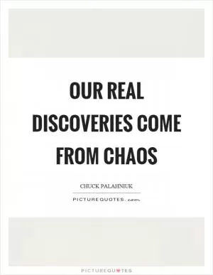 Our real discoveries come from chaos Picture Quote #1