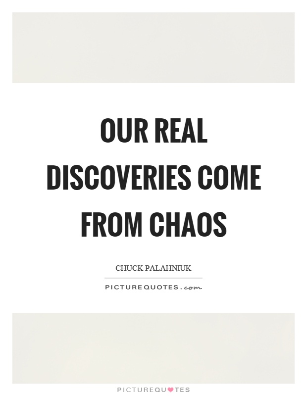 Our real discoveries come from chaos Picture Quote #1