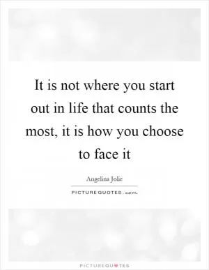 It is not where you start out in life that counts the most, it is how you choose to face it Picture Quote #1