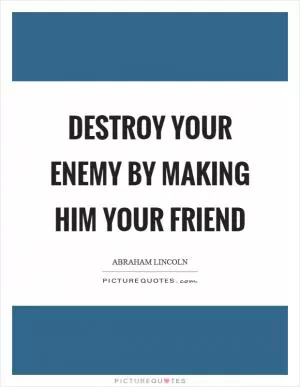 Destroy your enemy by making him your friend Picture Quote #1