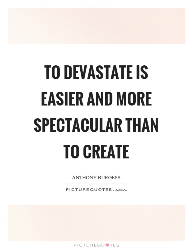 To devastate is easier and more spectacular than to create Picture Quote #1
