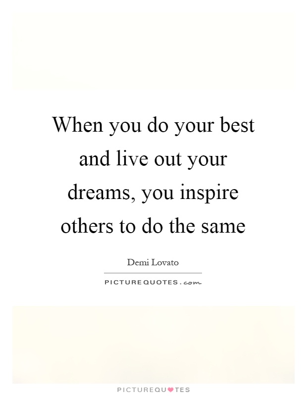 When you do your best and live out your dreams, you inspire others to do the same Picture Quote #1