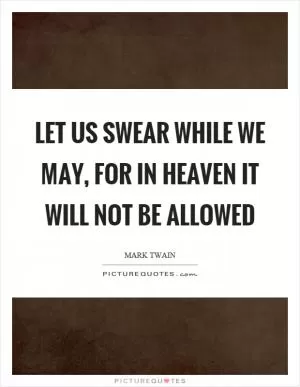 Let us swear while we may, for in heaven it will not be allowed Picture Quote #1