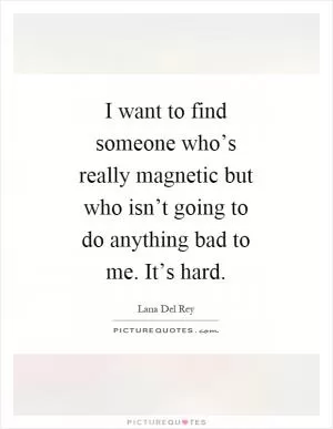 I want to find someone who’s really magnetic but who isn’t going to do anything bad to me. It’s hard Picture Quote #1