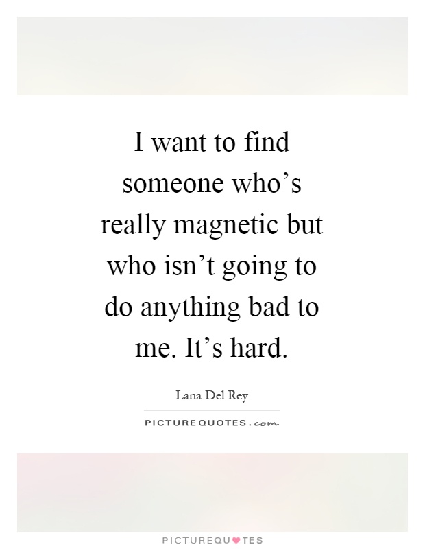I want to find someone who's really magnetic but who isn't going to do anything bad to me. It's hard Picture Quote #1