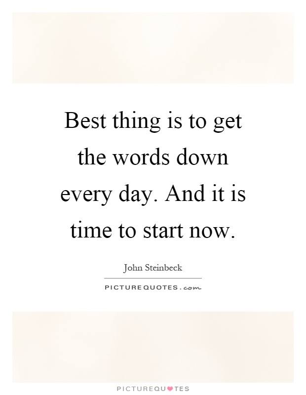 Best thing is to get the words down every day. And it is time to start now Picture Quote #1