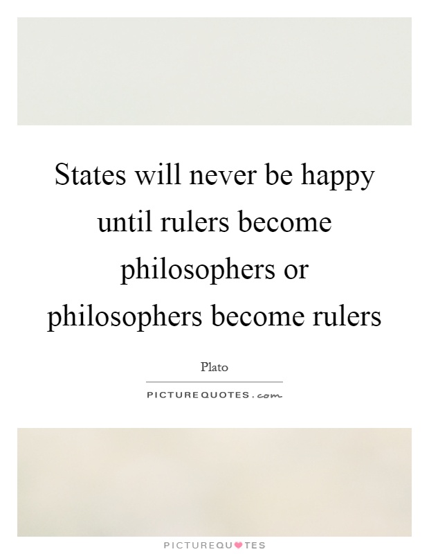 States will never be happy until rulers become philosophers or philosophers become rulers Picture Quote #1